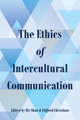 The Ethics of Intercultural Communication - Shan, Bo (Editor), and Christians, Clifford (Editor)