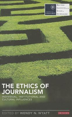 The Ethics of Journalism: Individual, Institutional and Cultural Influences - Wyatt, Wendy N., PhD (Editor)