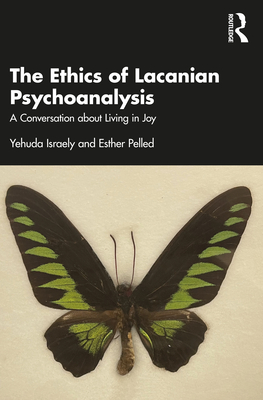 The Ethics of Lacanian Psychoanalysis: A Conversation about Living in Joy - Israely, Yehuda, and Pelled, Esther