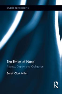 The Ethics of Need: Agency, Dignity, and Obligation - Clark Miller, Sarah