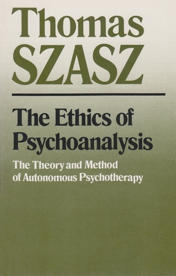 The Ethics of Psychoanalysis: The Theory and Method of Autonomous Psychotherapy - Szasz, Thomas