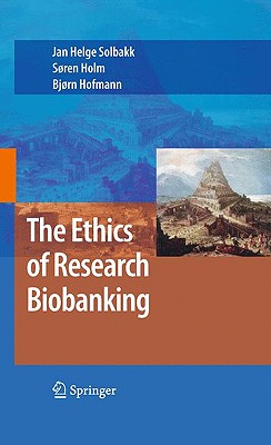 The Ethics of Research Biobanking - Solbakk, Jan Helge (Editor), and Holm, Soren (Editor), and Hofmann, B (Editor)