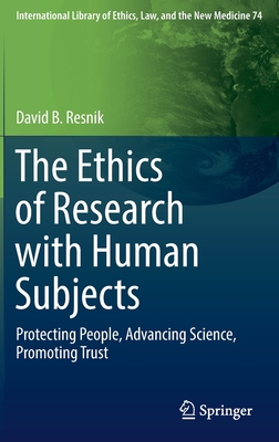 The Ethics of Research with Human Subjects: Protecting People, Advancing Science, Promoting Trust - Resnik, David B.