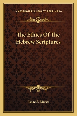 The Ethics Of The Hebrew Scriptures - Moses, Isaac S (Editor)