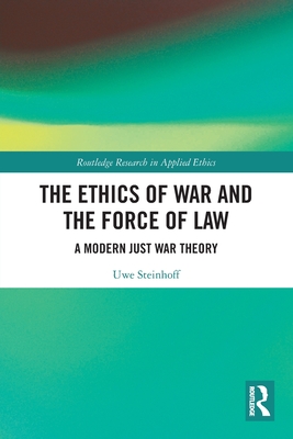 The Ethics of War and the Force of Law: A Modern Just War Theory - Steinhoff, Uwe