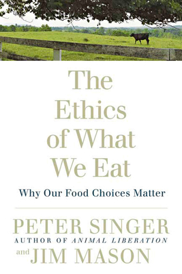 The Ethics of What We Eat: Why Our Food Choices Matter - Singer, Peter, and Mason, Jim