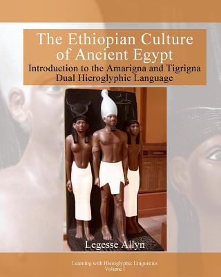 The Ethiopian Culture of Ancient Egypt: Introduction to the Amarigna and Tigrigna Dual Hieroglyphic Language - Allyn, Legesse