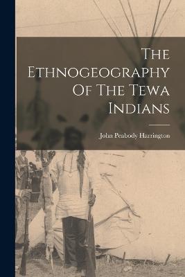 The Ethnogeography Of The Tewa Indians - Harrington, John Peabody