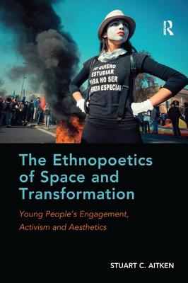 The Ethnopoetics of Space and Transformation: Young People's Engagement, Activism and Aesthetics - Aitken, Stuart C.