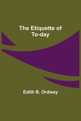 The Etiquette of To-day - B Ordway, Edith