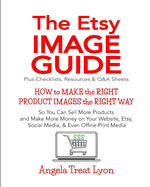 The Etsy Image Guide, Resources, Checklists and Q&as: How to Make the Right Images the Right Way to Make More Sales & More Money