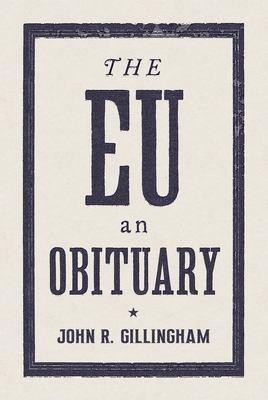 The EU: An Obituary - Gillingham III, John