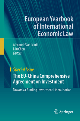 The EU-China Comprehensive Agreement on Investment: Towards a Binding Investment Liberalisation - Svetlicinii, Alexandr (Editor), and Chen, I-Ju (Editor)