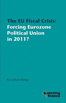 The EU Fiscal Crisis: Forcing Eurozone Political Union in 2011? - Bishop, Graham