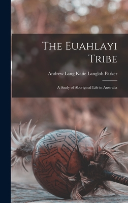 The Euahlayi Tribe: A Study of Aboriginal Life in Australia - Langloh Parker, Andrew Lang Katie