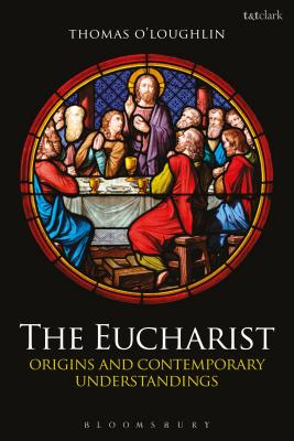 The Eucharist: Origins and Contemporary Understandings - O'Loughlin, Thomas