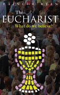 The Eucharist: What Do We Believe?