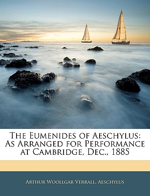 The Eumenides of Aeschylus: As Arranged for Performance at Cambridge, Dec., 1885 - Verrall, Arthur Woollgar, and Aeschylus, Arthur Woollgar