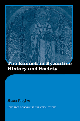 The Eunuch in Byzantine History and Society - Tougher, Shaun