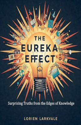 The Eureka Effect: Surprising Truths from the Edges of Knowledge - Larkvale, Lorien