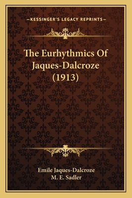 The Eurhythmics Of Jaques-Dalcroze (1913) - Jaques-Dalcroze, Emile, and Sadler, M E (Introduction by)