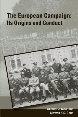 The European Campaign: Its Origins and Conduct - Chun, Clayton K, and Newland, Samuel J