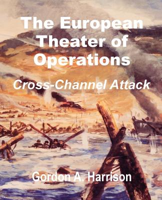 The European Theater of Operations: Cross-Channel Attack - Harrison, Gordon a