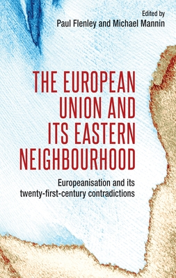 The European Union and its Eastern Neighbourhood: Europeanisation and its Twenty-First-Century Contradictions - Mannin, Mike (Editor), and Flenley, Paul (Editor)