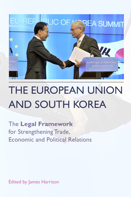 The European Union and South Korea: The Legal Framework for Strengthening Trade, Economic and Political Relations - Harrison, James (Editor)
