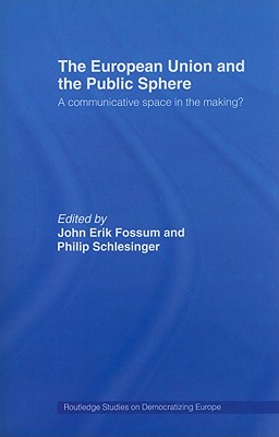 The European Union and the Public Sphere: A Communicative Space in the Making? - Fossum, John Erik (Editor), and Schlesinger, Philip R (Editor)