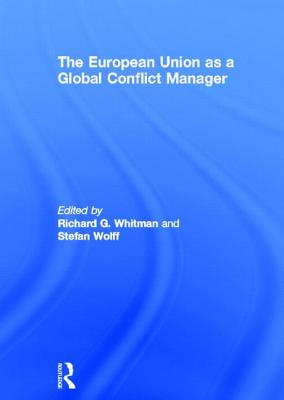 The European Union as a Global Conflict Manager - Whitman, Richard (Editor), and Wolff, Stefan (Editor)