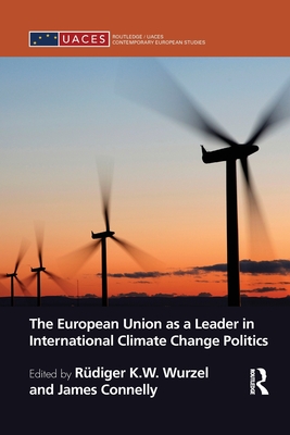 The European Union as a Leader in International Climate Change Politics - Wurzel, Rdiger (Editor), and Connelly, James (Editor)