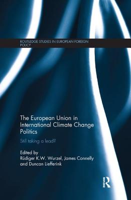 The European Union in International Climate Change Politics: Still Taking a Lead? - Wurzel, Rudiger K.W. (Editor), and Connelly, James (Editor), and Liefferink, Duncan (Editor)