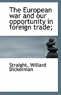 The European War and Our Opportunity in Foreign Trade;