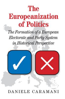 The Europeanization of Politics: The Formation of a European Electorate and Party System in Historical Perspective - Caramani, Daniele