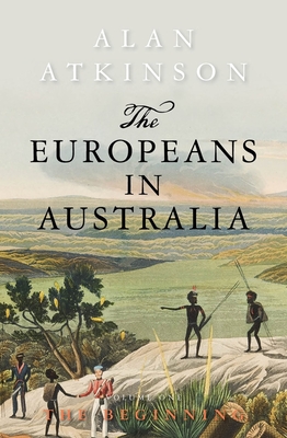 The Europeans in Australia: Volume One - The Beginning - Atkinson, Alan