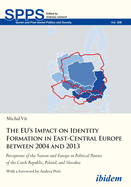 The EUs Impact on Identity Formation in East-Ce - Perceptions of the Nation and Europe in Political Parties of the Czech Republic, Poland, and Slovak