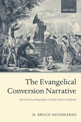 The Evangelical Conversion Narrative: Spiritual Autobiography in Early Modern England - Hindmarsh, D Bruce