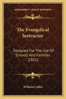 The Evangelical Instructor: Designed for the Use of Schools and Families (1821) - Collier, William (Editor)