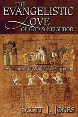 The Evangelistic Love of God & Neighbor: A Theology of Witness & Discipleship - Jones, Scott J