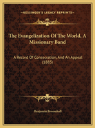 The Evangelization Of The World, A Missionary Band: A Record Of Consecration, And An Appeal (1885)