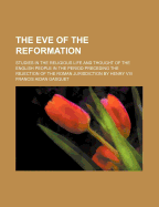 The Eve of the Reformation: Studies in the Religious Life and Thought of the English People in the Period Preceding the Rejection of the Roman Jurisdiction by Henry VIII