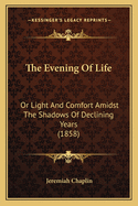 The Evening of Life: Or Light and Comfort Amidst the Shadows of Declining Years (1858)
