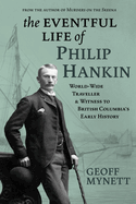 The Eventful Life of Philip Hankin: World-Wide Traveller and Witness to British Columbia's Early History