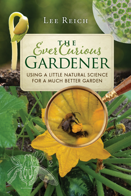 The Ever Curious Gardener: Using a Little Natural Science for a Much Better Garden - Reich, Lee