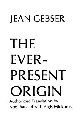 The Ever-Present Origin: Part One: Foundations Of The Aperspectival World - Gebser, Jean