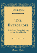 The Everglades: And Other Essays Relating to Southern Florida (Classic Reprint)