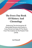 The Every Day Book Of History And Chronology: Embracing The Anniversaries Of Memorable Persons And Events In Every Period And State Of The World, From The Creation To The Present Time (1858)