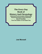 The Every Day Book of History and Chronology; Embracing the Anniversaries of Memorable Persons and Events in Every Period and State of the World, from the Creation to the Present Time