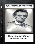 The Every-Day Life of Abraham Lincoln.by Francis Fisher Browne